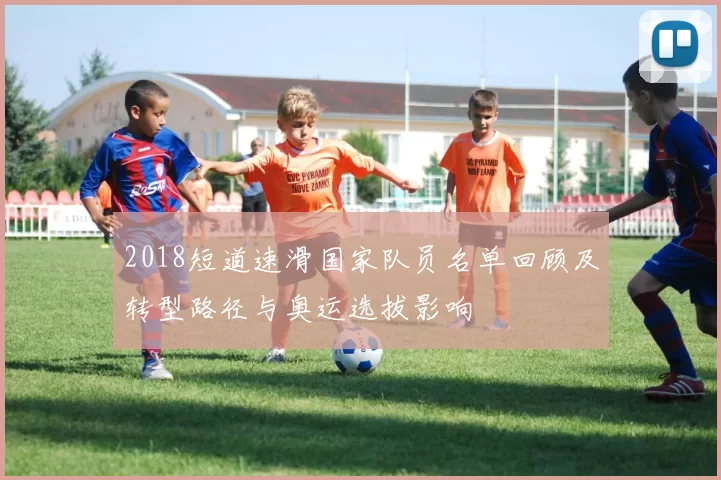 2018短道速滑国家队员名单回顾及转型路径与奥运选拔影响
