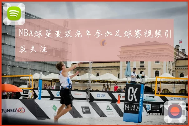 NBA球星变装老年参加足球赛视频引发关注