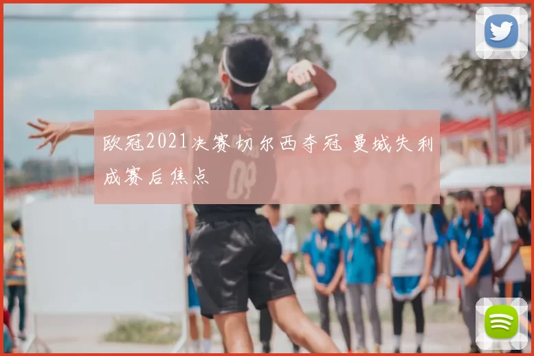 欧冠2021决赛切尔西夺冠 曼城失利成赛后焦点