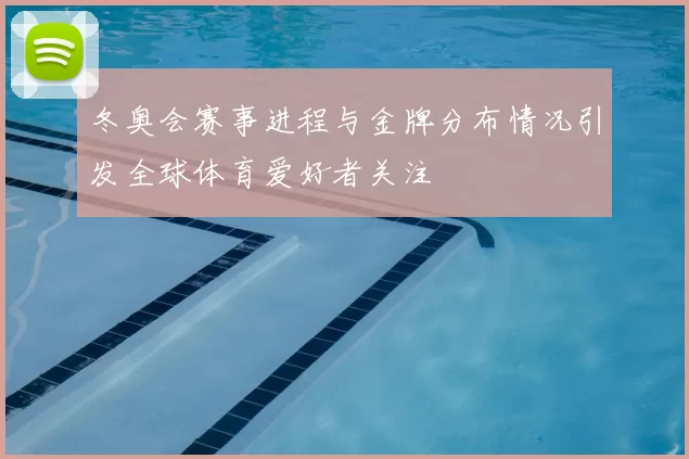 冬奥会赛事进程与金牌分布情况引发全球体育爱好者关注