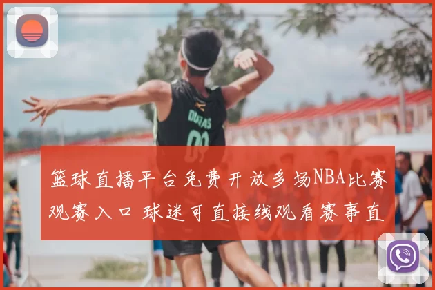 篮球直播平台免费开放多场NBA比赛观赛入口 球迷可直接线观看赛事直播