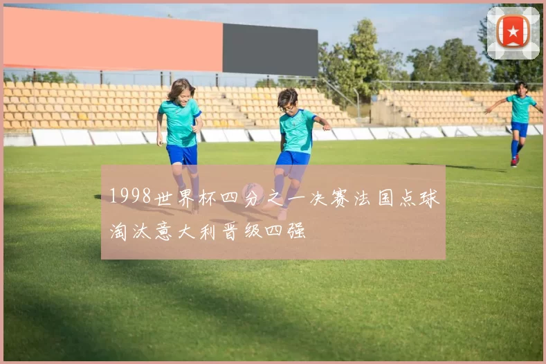 1998世界杯四分之一决赛法国点球淘汰意大利晋级四强